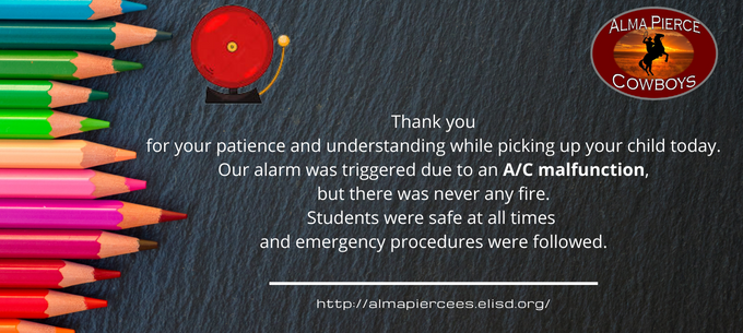 Thank you for your patience and understanding while picking up your child today. Our alarm was triggered due to an A/C malfunction, but there was never any fire. Students were safe at all times and emergency procedures were followed.